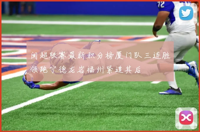 闽超联赛最新积分榜厦门队三连胜领跑宁德龙岩福州紧追其后