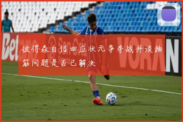 彼得森自信回应状元争夺战并谈抽筋问题是否已解决