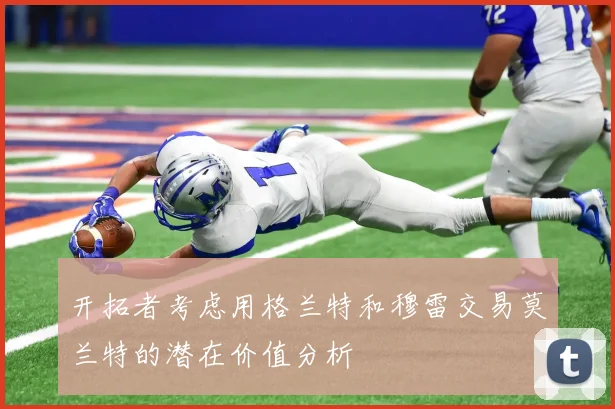 开拓者考虑用格兰特和穆雷交易莫兰特的潜在价值分析