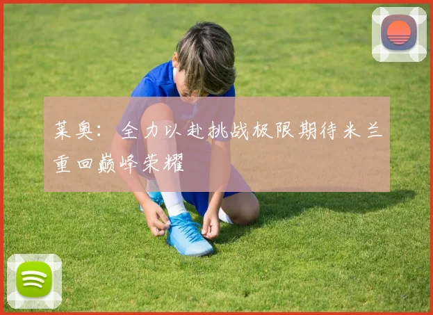 莱奥：全力以赴挑战极限期待米兰重回巅峰荣耀