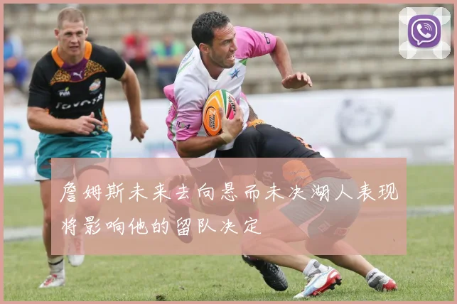 詹姆斯未来去向悬而未决湖人表现将影响他的留队决定